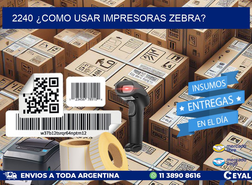 2240 ¿COMO USAR IMPRESORAS ZEBRA?