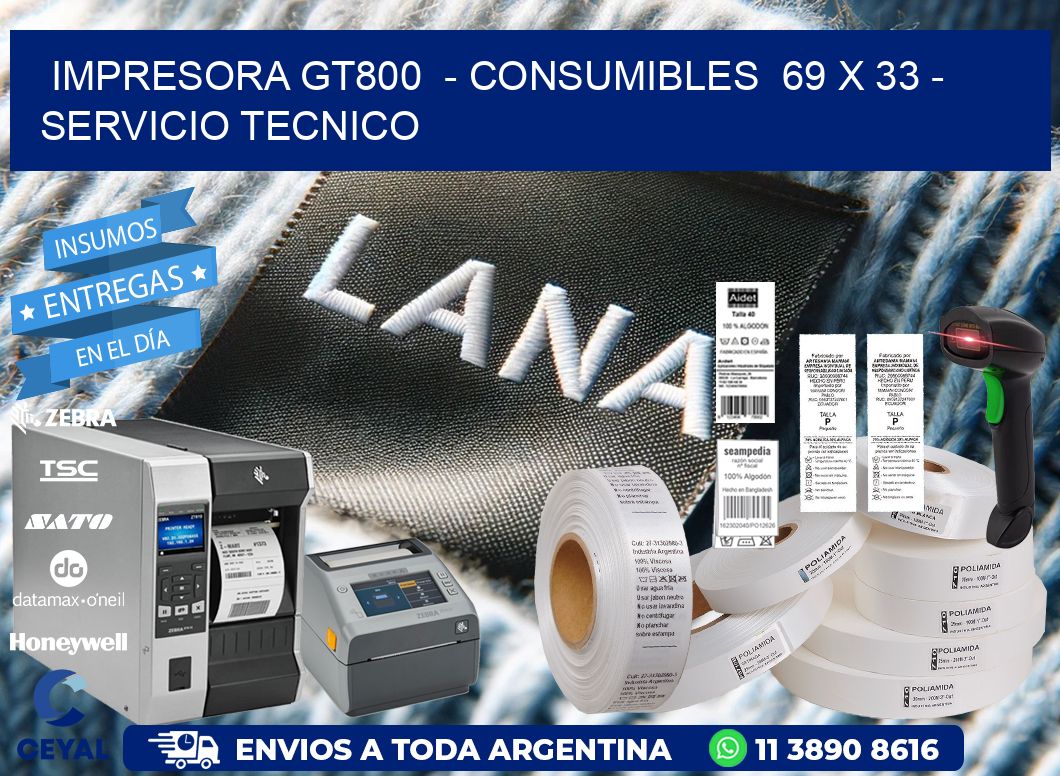 IMPRESORA GT800  - CONSUMIBLES  69 x 33 - SERVICIO TECNICO