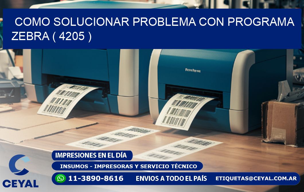COMO SOLUCIONAR PROBLEMA CON PROGRAMA ZEBRA ( 4205 )