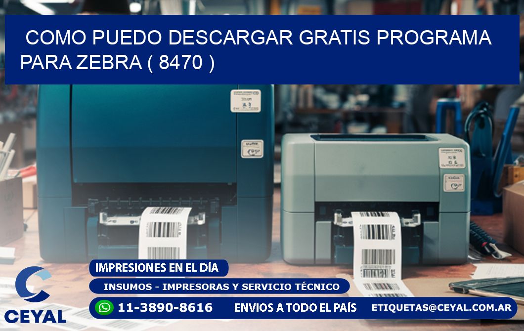 COMO PUEDO DESCARGAR GRATIS PROGRAMA PARA ZEBRA ( 8470 )