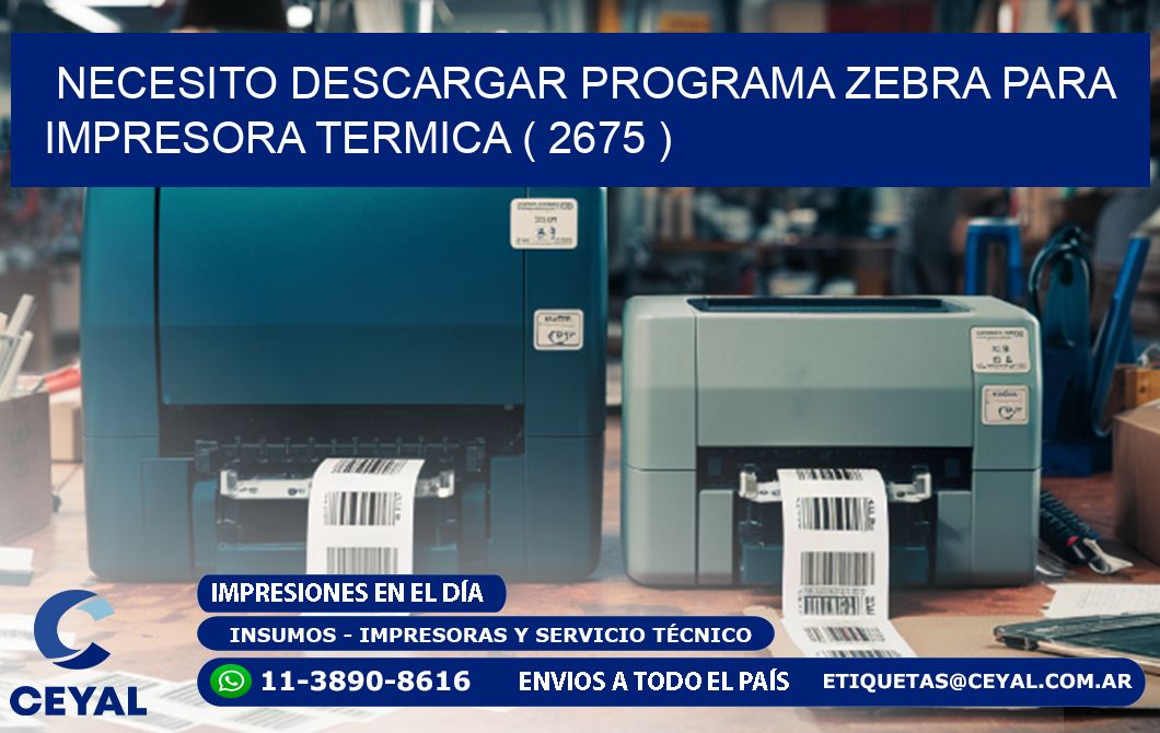 NECESITO DESCARGAR PROGRAMA ZEBRA PARA IMPRESORA TERMICA ( 2675 )